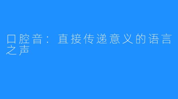口腔音：直接传递意义的语言之声 